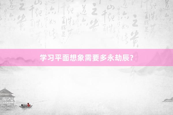 学习平面想象需要多永劫辰？