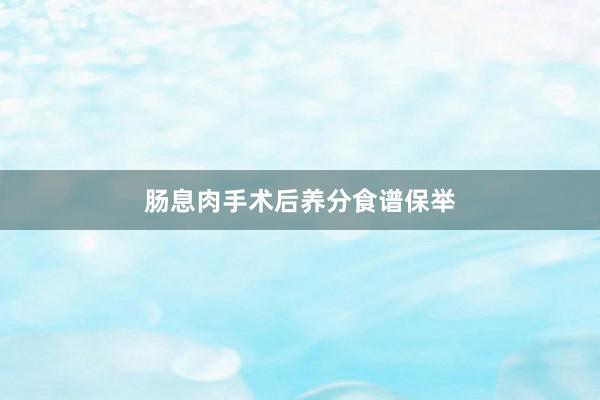 肠息肉手术后养分食谱保举